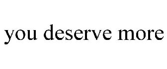 YOU DESERVE MORE