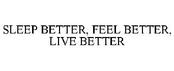 SLEEP BETTER, FEEL BETTER, LIVE BETTER