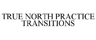 TRUE NORTH PRACTICE TRANSITIONS