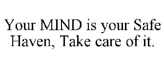 YOUR MIND IS YOUR SAFE HAVEN, TAKE CARE OF IT.