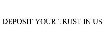 DEPOSIT YOUR TRUST IN US