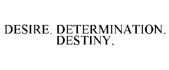 DESIRE. DETERMINATION. DESTINY.