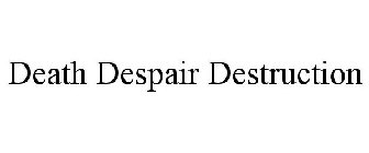 DEATH DESPAIR DESTRUCTION