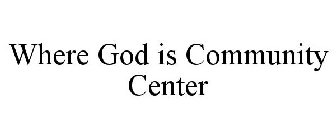 WHERE GOD IS COMMUNITY CENTER