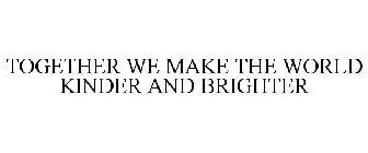 TOGETHER WE MAKE THE WORLD KINDER AND BRIGHTER