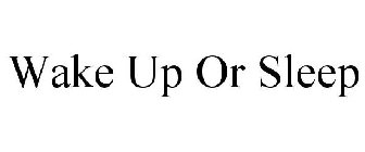 WAKE UP OR SLEEP