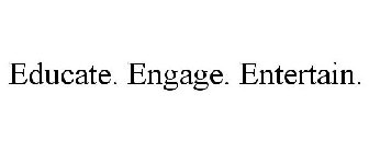 EDUCATE. ENGAGE. ENTERTAIN.