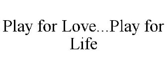 PLAY FOR LOVE...PLAY FOR LIFE