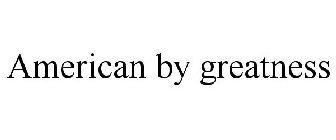 AMERICAN BY GREATNESS