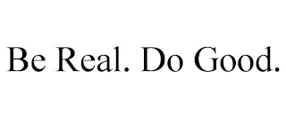 BE REAL. DO GOOD.