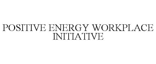 POSITIVE ENERGY WORKPLACE INITIATIVE