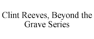 CLINT REEVES, BEYOND THE GRAVE SERIES