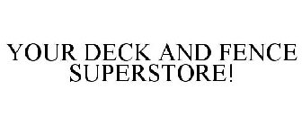 YOUR DECK AND FENCE SUPERSTORE!