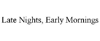 LATE NIGHTS, EARLY MORNINGS