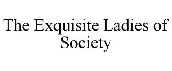THE EXQUISITE LADIES OF SOCIETY