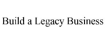 BUILD A LEGACY BUSINESS