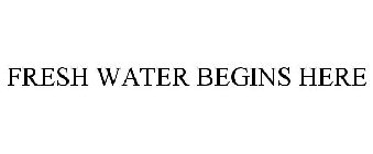 FRESH WATER BEGINS HERE