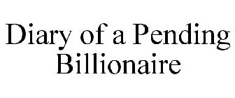 DIARY OF A PENDING BILLIONAIRE