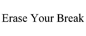 ERASE YOUR BREAK