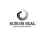 SCRUM SEAL EDUCATE...ENGAGE...EXECUTE...