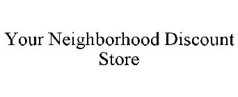 YOUR NEIGHBORHOOD DISCOUNT STORE