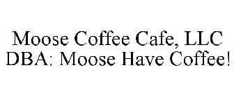 MOOSE COFFEE CAFE, LLC DBA: MOOSE HAVE COFFEE!