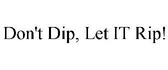 DON'T DIP, LET IT RIP!