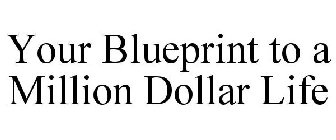 YOUR BLUEPRINT TO A MILLION DOLLAR LIFE
