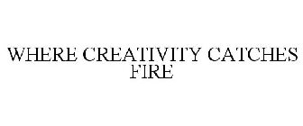 WHERE CREATIVITY CATCHES FIRE