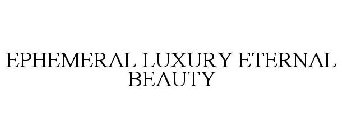 EPHEMERAL LUXURY ETERNAL BEAUTY