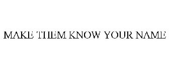 MAKE THEM KNOW YOUR NAME