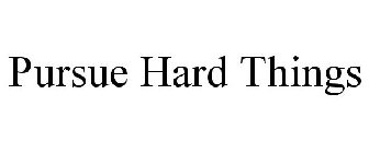 PURSUE HARD THINGS