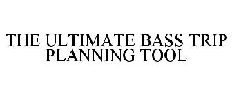 THE ULTIMATE BASS TRIP PLANNING TOOL