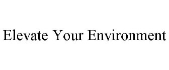 ELEVATE YOUR ENVIRONMENT