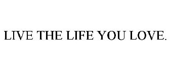 LIVE THE LIFE YOU LOVE.