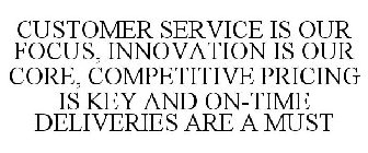 CUSTOMER SERVICE IS OUR FOCUS, INNOVATION IS OUR CORE, COMPETITIVE PRICING IS KEY AND ON-TIME DELIVERIES ARE A MUST