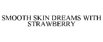 SMOOTH SKIN DREAMS WITH STRAWBERRY