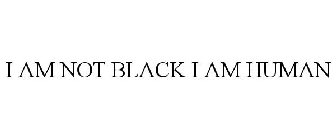 I AM NOT BLACK I AM HUMAN