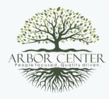 ARBOR CENTER PEOPLE FOCUSED. QUALITY DRIVEN.
