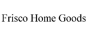 FRISCO HOME GOODS