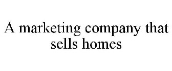 A MARKETING COMPANY THAT SELLS HOMES