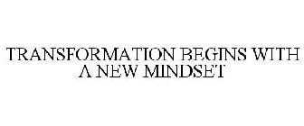 TRANSFORMATION BEGINS WITH A NEW MINDSET