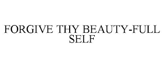 FORGIVE THY BEAUTY-FULL SELF