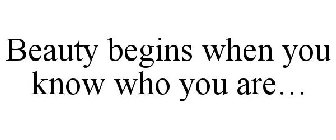 BEAUTY BEGINS WHEN YOU KNOW WHO YOU ARE...