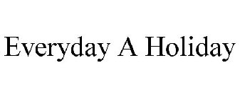 EVERYDAY A HOLIDAY