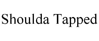 SHOULDA TAPPED