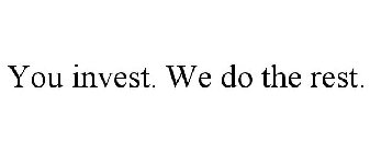 YOU INVEST. WE DO THE REST.