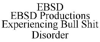 EBSD EBSD PRODUCTIONS EXPERIENCING BULL SHIT DISORDER