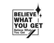 BELIEVE WHAT YOU GET BELIEVE WHAT YOU GET