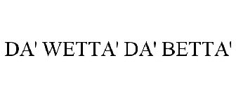 DA' WETTA' DA' BETTA'